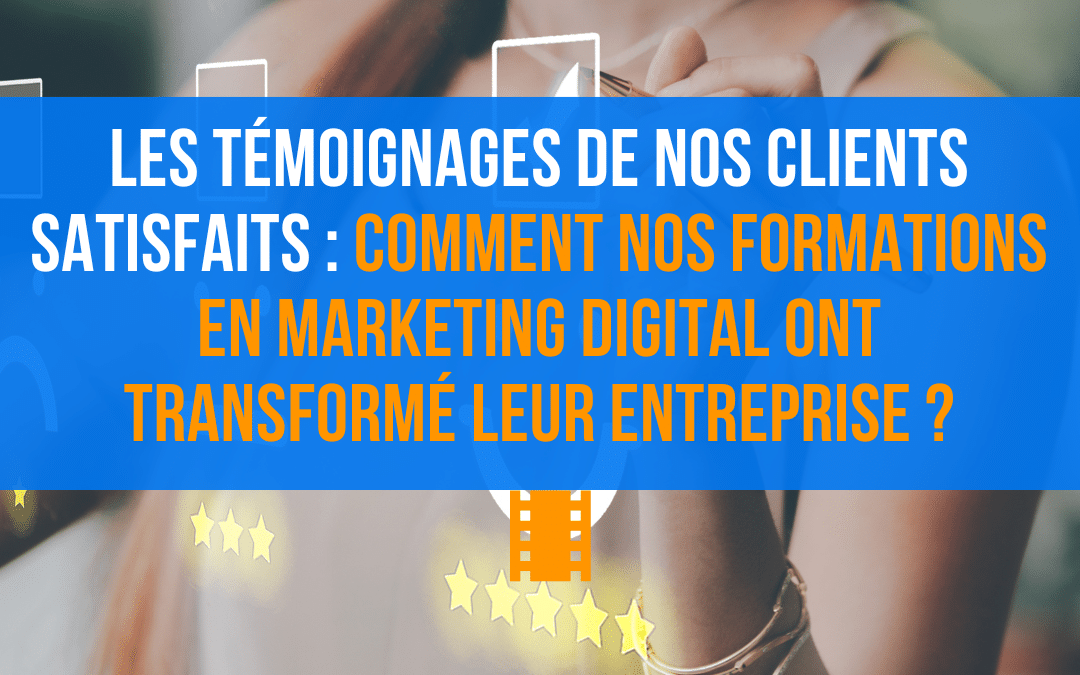 Les témoignages de nos clients satisfaits : comment nos formations en marketing digital ont transformé leur entreprise ?