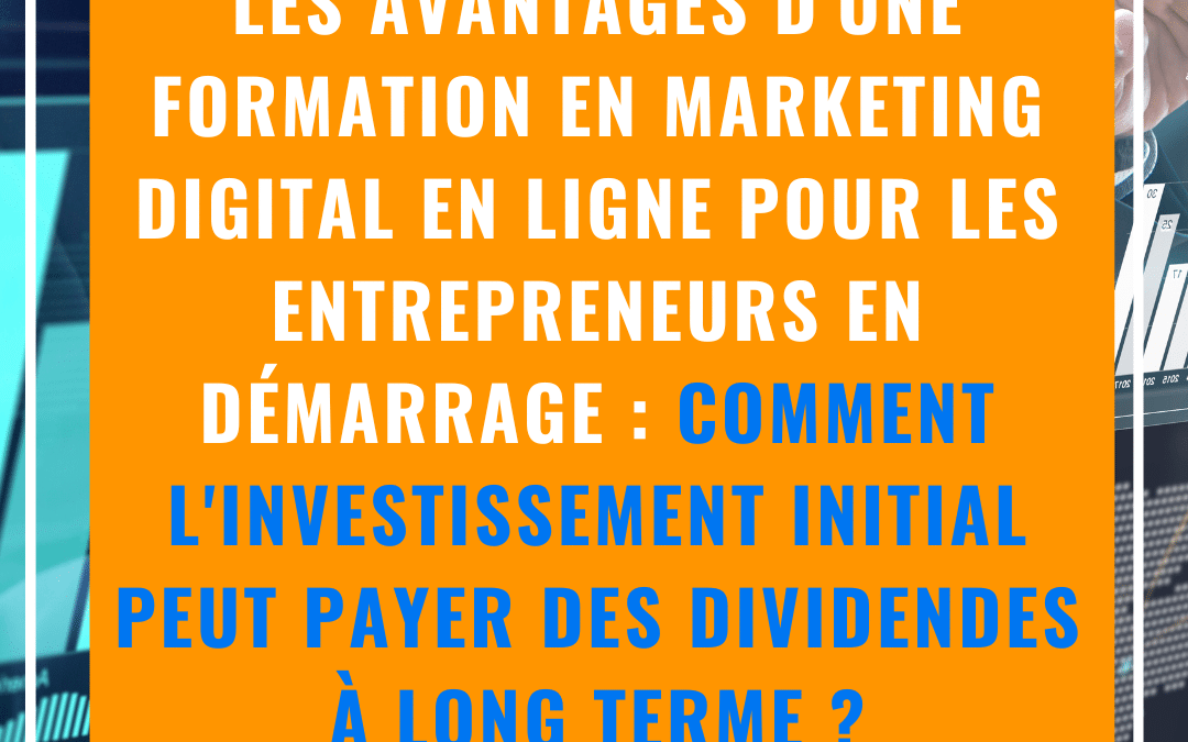 Les avantages d’une formation en marketing digital en ligne pour les entrepreneurs en démarrage : comment l’investissement initial peut payer des dividendes à long terme?