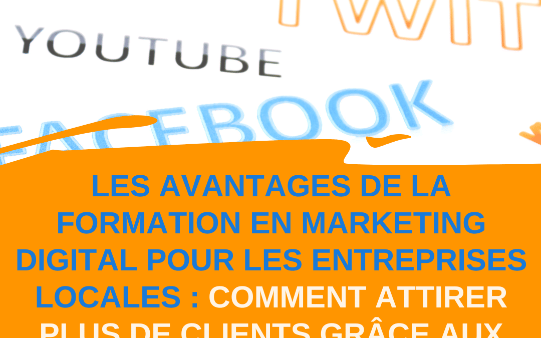 Les avantages de la formation en marketing digital pour les entreprises locales : comment attirer plus de clients grâce aux réseaux sociaux?